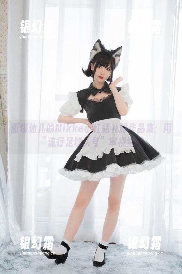 面饼仙儿的Nikke小红帽礼服作品集：用“流行足球头号”审视童话